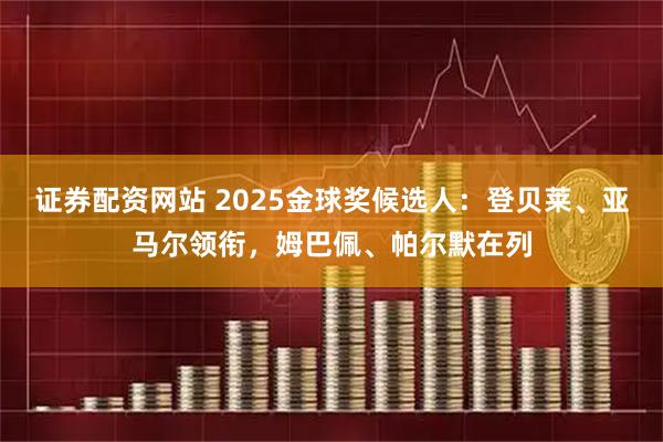 证券配资网站 2025金球奖候选人：登贝莱、亚马尔领衔，姆巴佩、帕尔默在列