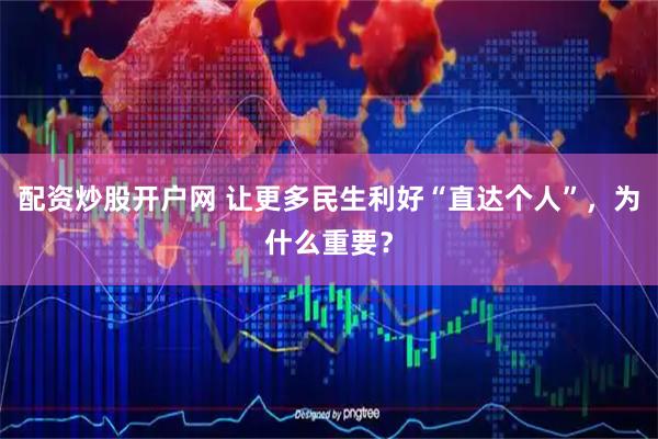 配资炒股开户网 让更多民生利好“直达个人”，为什么重要？